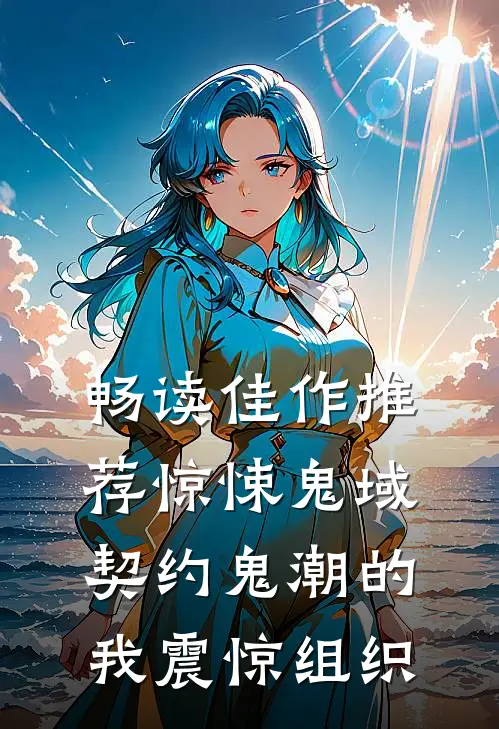 畅读佳作推荐惊悚鬼域：契约鬼潮的我震惊组织