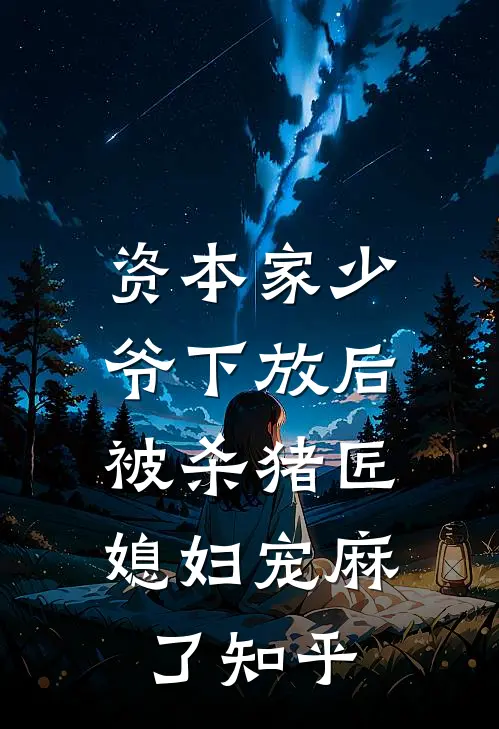 资本家少爷下放后，被杀猪匠媳妇宠麻了知乎