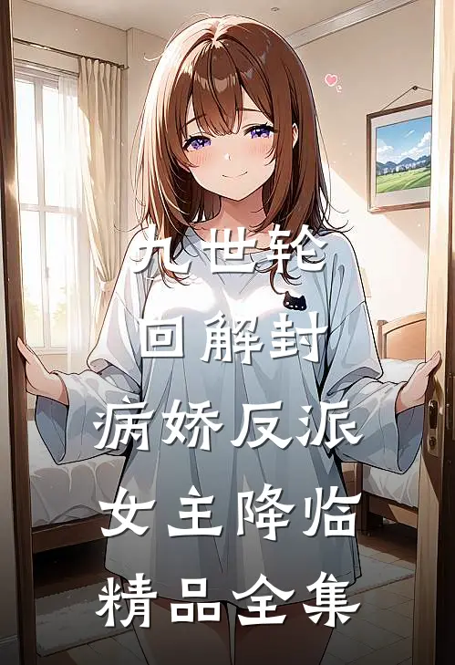 九世轮回解封，病娇反派女主降临精品全集