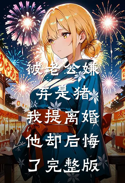 被老公嫌弃是猪，我提离婚他却后悔了完整版