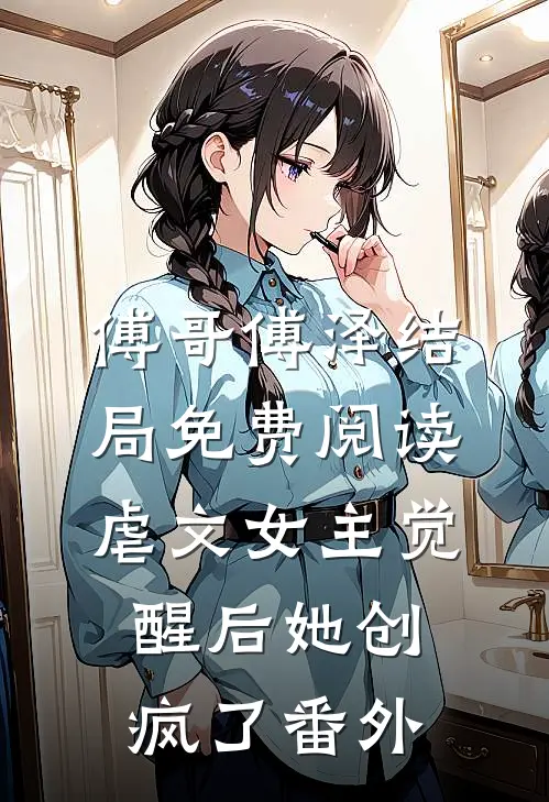 傅哥傅泽结局免费阅读虐文女主觉醒后她创疯了番外