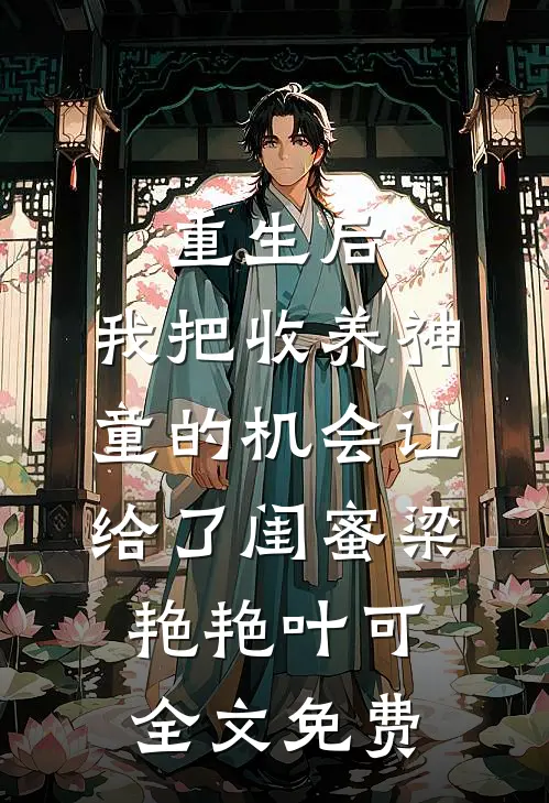 重生后，我把收养神童的机会让给了闺蜜梁艳艳叶可全文免费