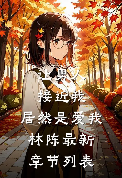 让男人接近我，居然是爱我林陈最新章节列表