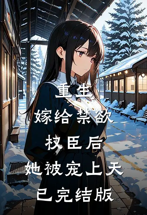 重生：嫁给禁欲权臣后，她被宠上天已完结版