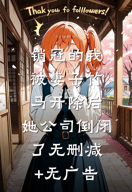 销冠的我被妻子竹马开除后，她公司倒闭了无删减+无广告