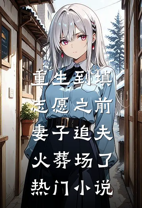 重生到填志愿之前，妻子追夫火葬场了热门小说