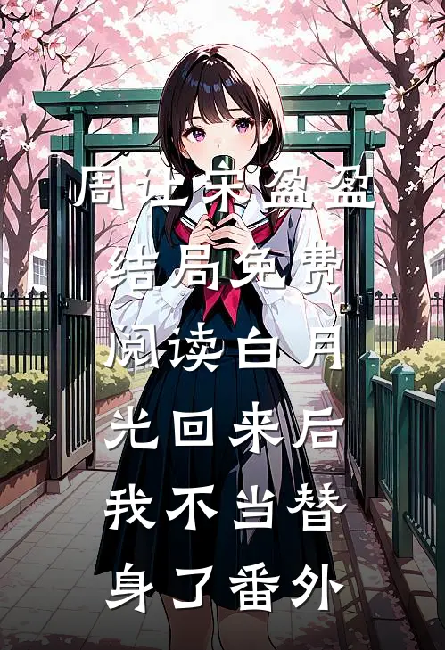 周让宋盈盈结局免费阅读白月光回来后我不当替身了番外