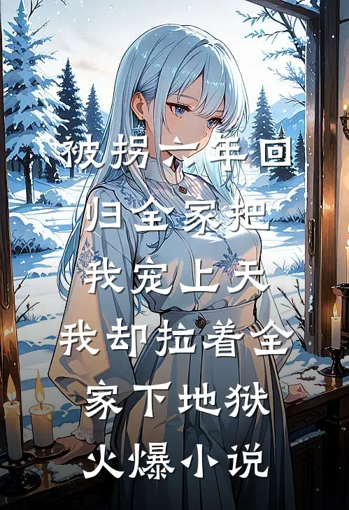 被拐六年回归全家把我宠上天，我却拉着全家下地狱火爆小说