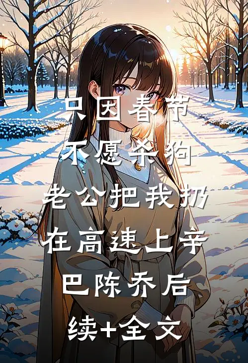 只因春节不愿杀狗，老公把我扔在高速上辛巴陈乔后续+全文