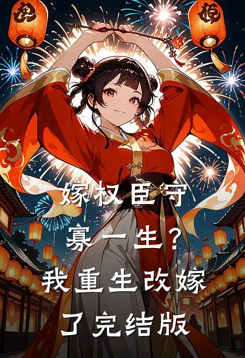 嫁权臣守寡一生？我重生改嫁了完结版