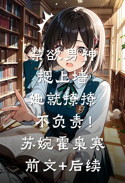 禁欲男神摁上墙，她就撩撩不负责！苏婉霍枭寒前文+后续