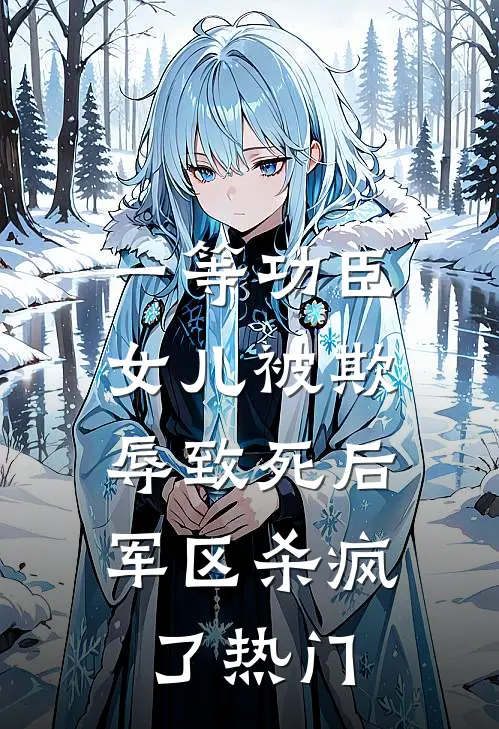 一等功臣女儿被欺辱致死后，军区杀疯了热门