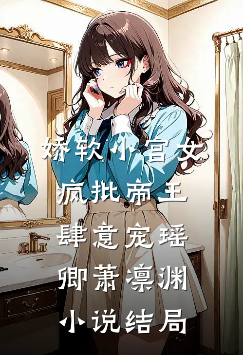 娇软小宫女，疯批帝王肆意宠瑶卿萧凛渊小说结局