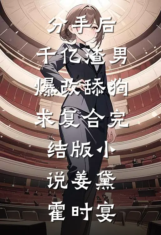分手后，千亿渣男爆改舔狗求复合完结版小说姜黛霍时宴