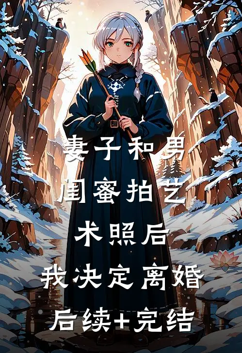 妻子和男闺蜜拍艺术照后，我决定离婚后续+完结
