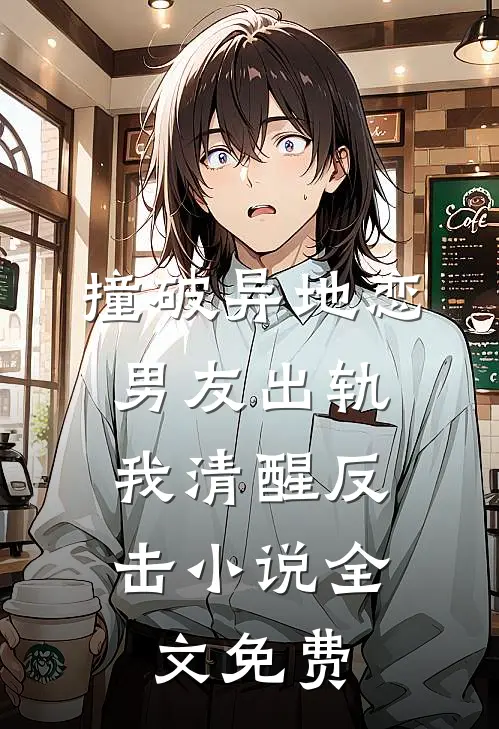 撞破异地恋男友出轨，我清醒反击小说全文免费