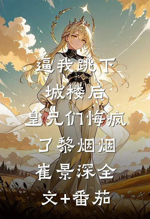 逼我跳下城楼后，皇兄们悔疯了黎烟烟崔景深全文+番茄