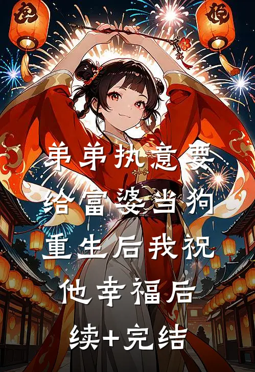 弟弟执意要给富婆当狗，重生后我祝他幸福后续+完结