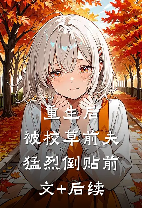 重生后，被校草前夫猛烈倒贴前文+后续