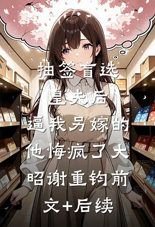 抽签盲选皇夫后，逼我另嫁的他悔疯了大昭谢重钧前文+后续