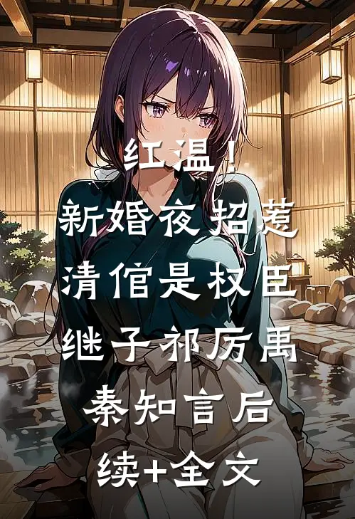 红温！新婚夜招惹清倌是权臣继子祁厉禹秦知言后续+全文