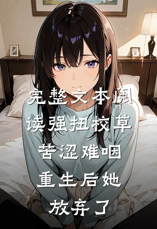 完整文本阅读强扭校草苦涩难咽，重生后她放弃了