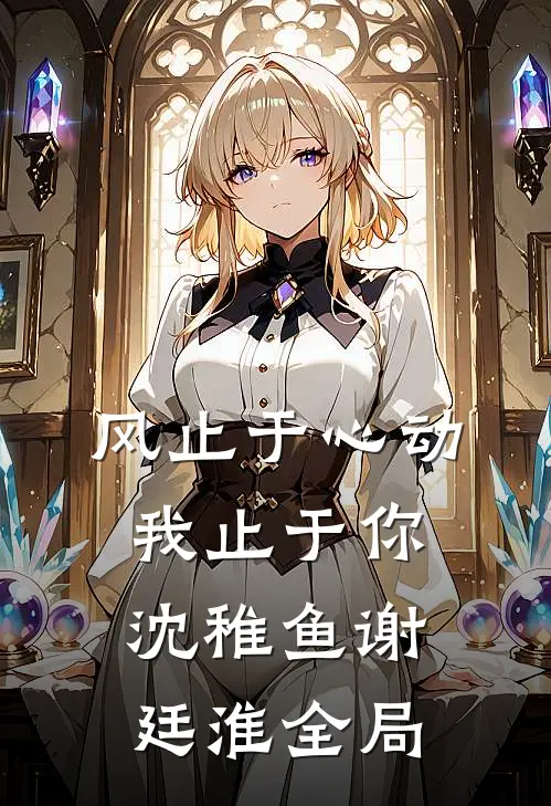风止于心动我止于你沈稚鱼谢廷淮全局