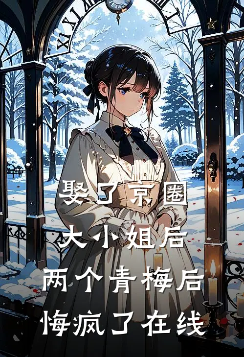 娶了京圈大小姐后，两个青梅后悔疯了在线