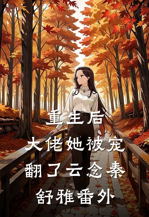 重生后，大佬她被宠翻了云念秦舒雅 番外