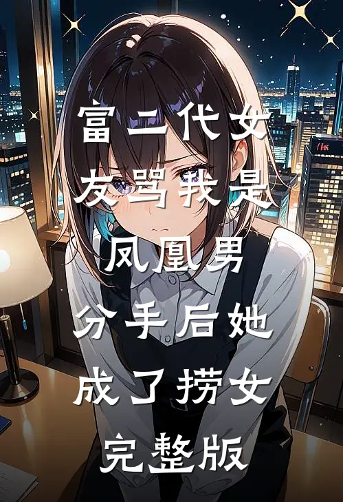 富二代女友骂我是凤凰男，分手后她成了捞女完整版