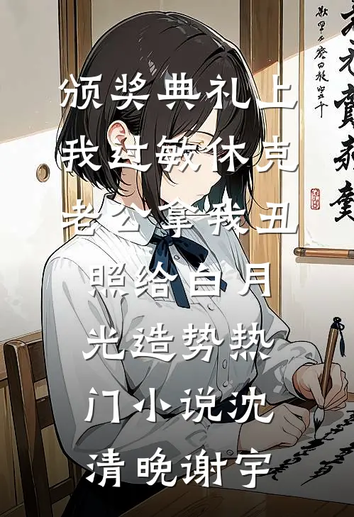 颁奖典礼上我过敏休克，老公拿我丑照给白月光造势热门小说沈清晚谢宇