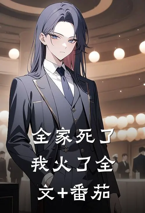 全家死了，我火了全文+番茄