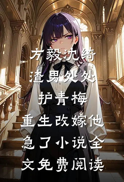 方毅沈绮渣男处处护青梅，重生改嫁他急了小说全文免费阅读
