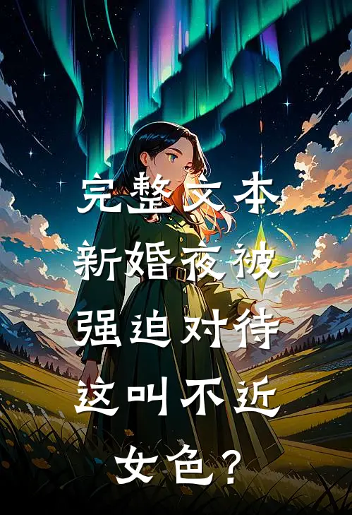 完整文本新婚夜被强迫对待，这叫不近女色？