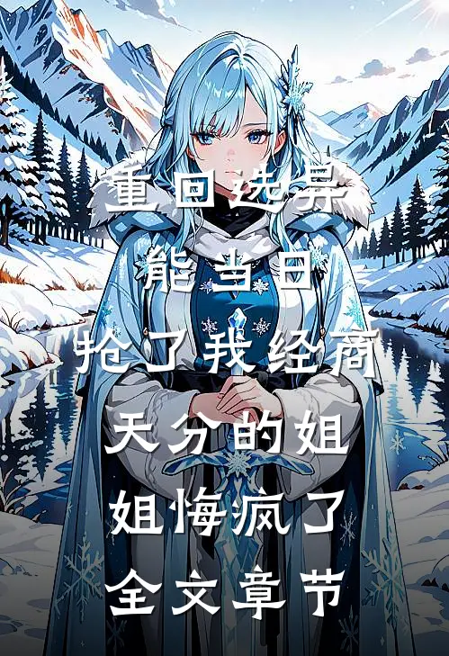 重回选异能当日，抢了我经商天分的姐姐悔疯了全文章节