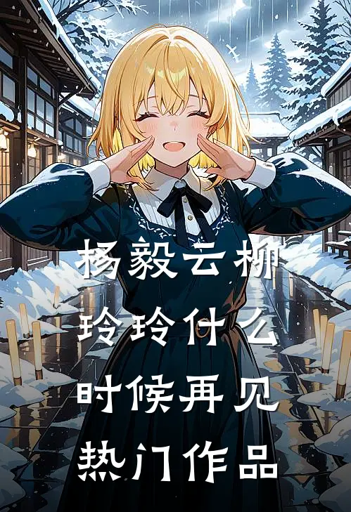杨毅云柳玲玲什么时候再见热门作品