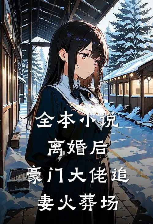 全本小说离婚后，豪门大佬追妻火葬场