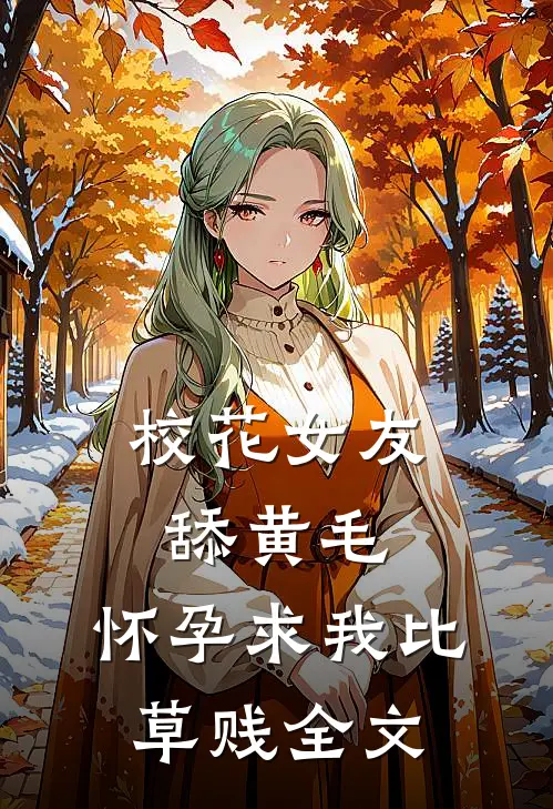校花女友舔黄毛，怀孕求我比草贱全文