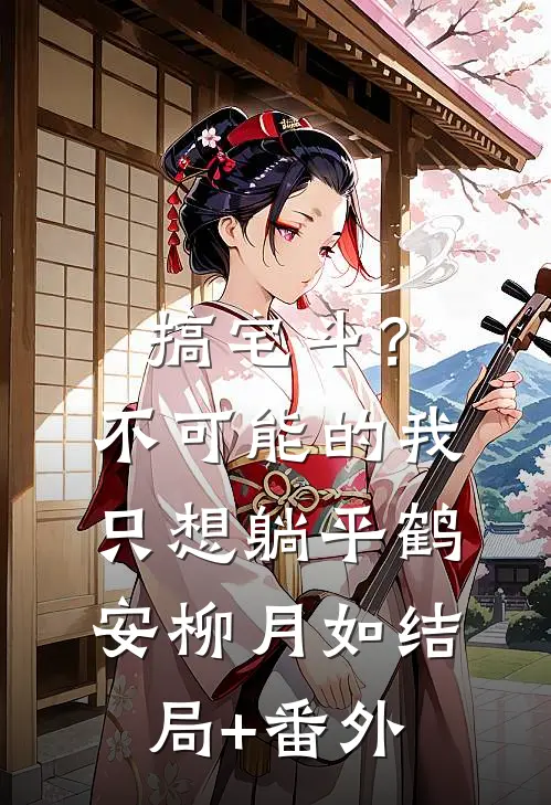 搞宅斗？不可能的，我只想躺平鹤安柳月如结局+番外