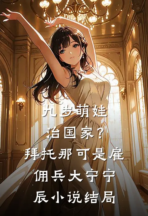 九岁萌娃治国家？拜托，那可是雇佣兵大宁宁辰小说结局
