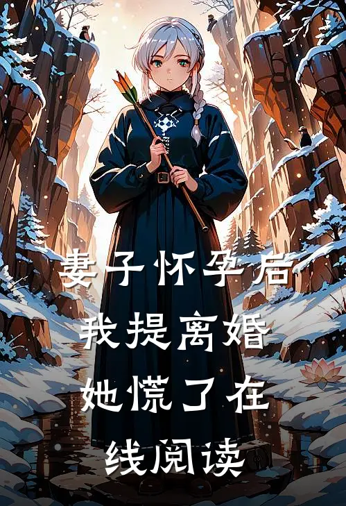 妻子怀孕后，我提离婚她慌了在线阅读