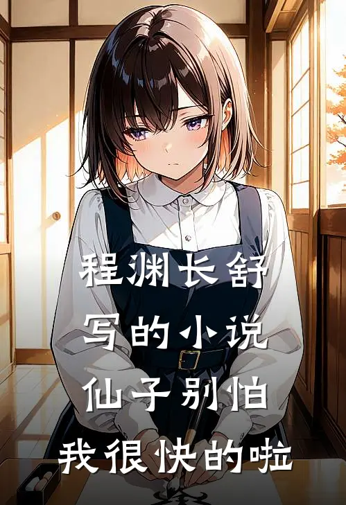 程渊长舒写的小说仙子别怕，我很快的啦