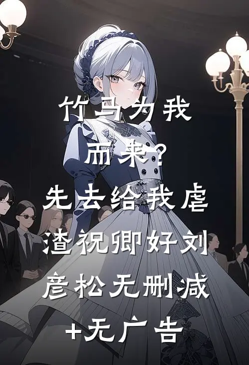 竹马为我而来？先去给我虐渣祝卿好刘彦松无删减+无广告