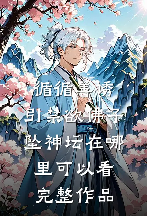 循循善诱,引禁欲佛子坠神坛在哪里可以看完整作品