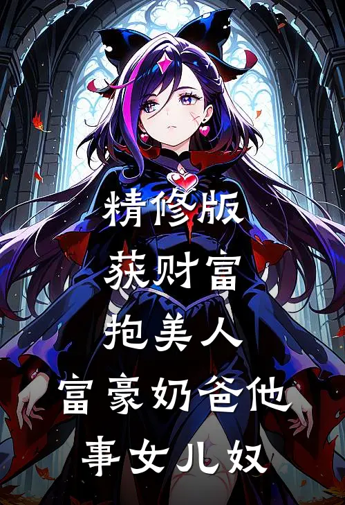 精修版获财富，抱美人，富豪奶爸他事女儿奴