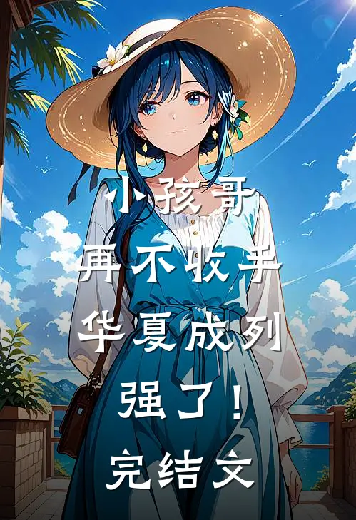 小孩哥，再不收手华夏成列强了！完结文