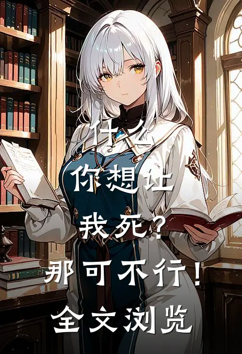 什么，你想让我死？那可不行！全文浏览