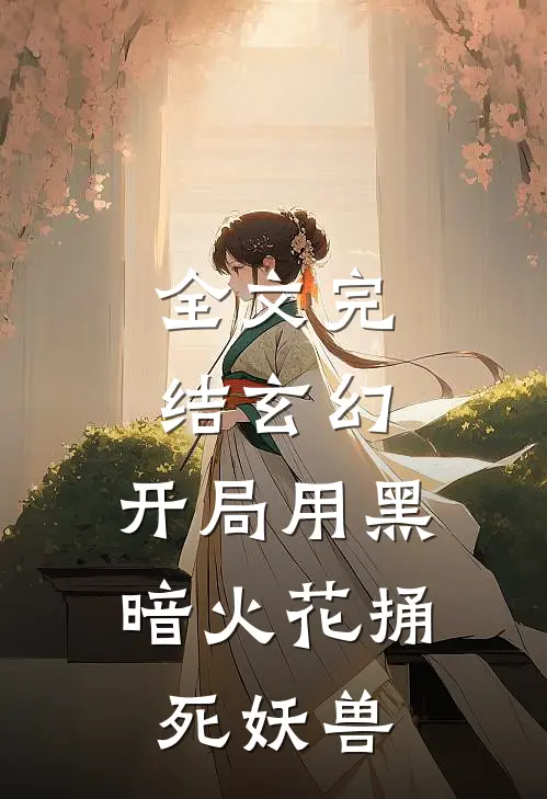全文完结玄幻：开局用黑暗火花捅死妖兽