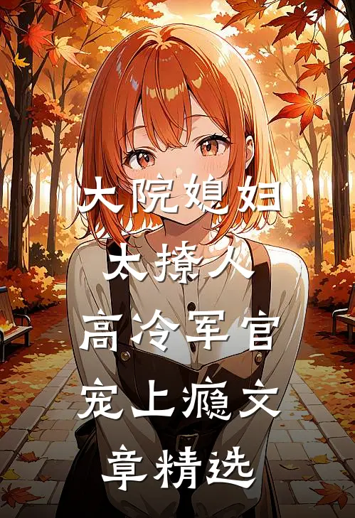 大院媳妇太撩人，高冷军官宠上瘾文章精选