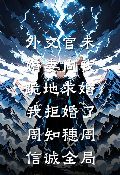 外交官未婚妻向我跪地求婚，我拒婚了周知穗周信诚全局